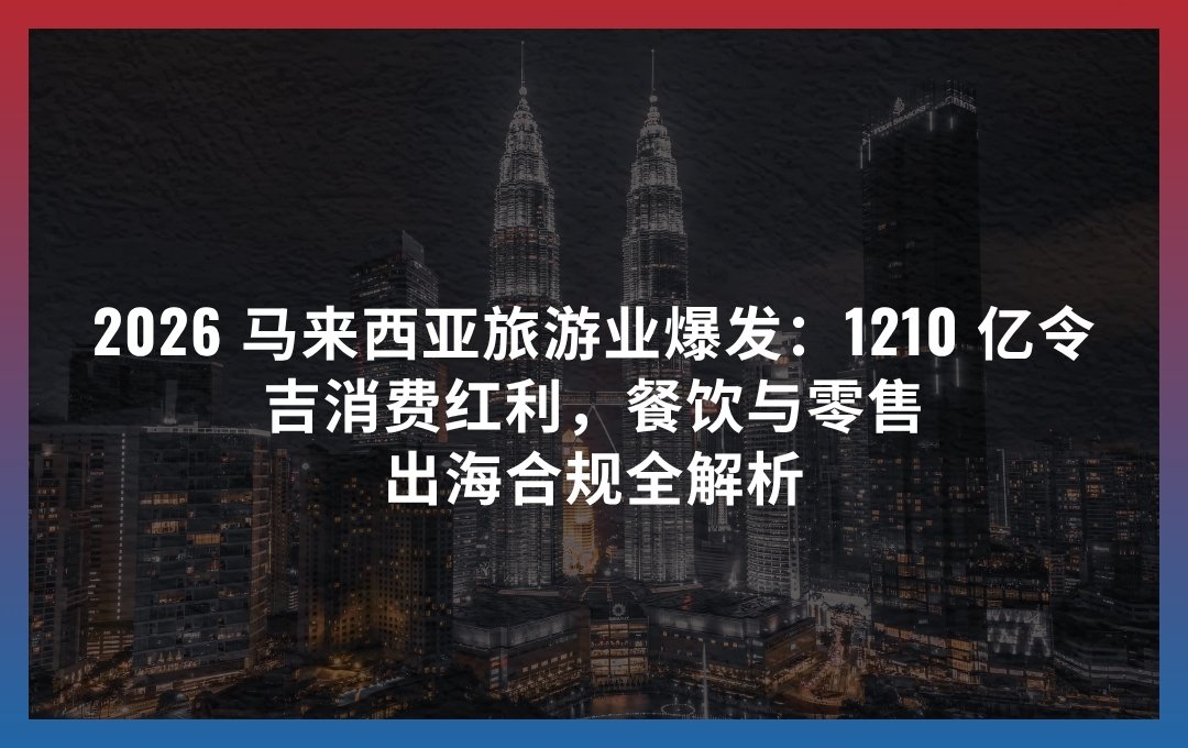 2026 马来西亚旅游业爆发：1210 亿令吉消费红利，餐饮与零售出海合规全解析
