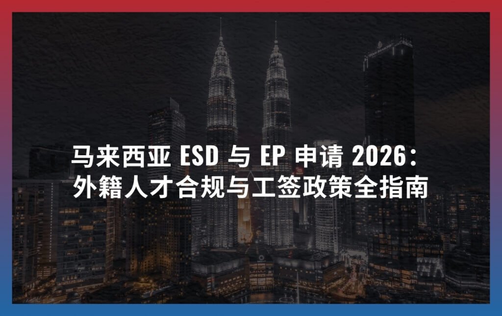 马来西亚 ESD 与 EP 申请 2026：外籍人才合规与工签政策全指南