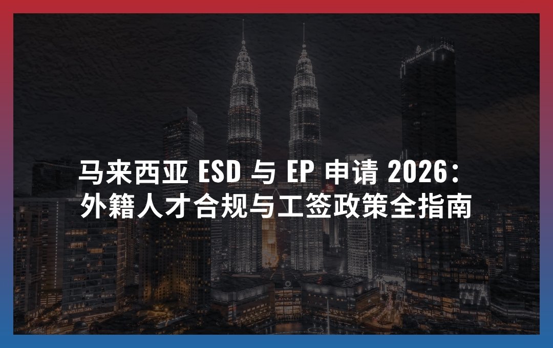 马来西亚 ESD 与 EP 申请 2026：外籍人才合规与工签政策全指南