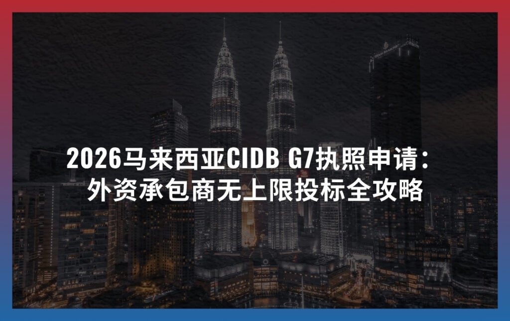 2026马来西亚CIDB G7执照申请：外资承包商无上限投标全攻略