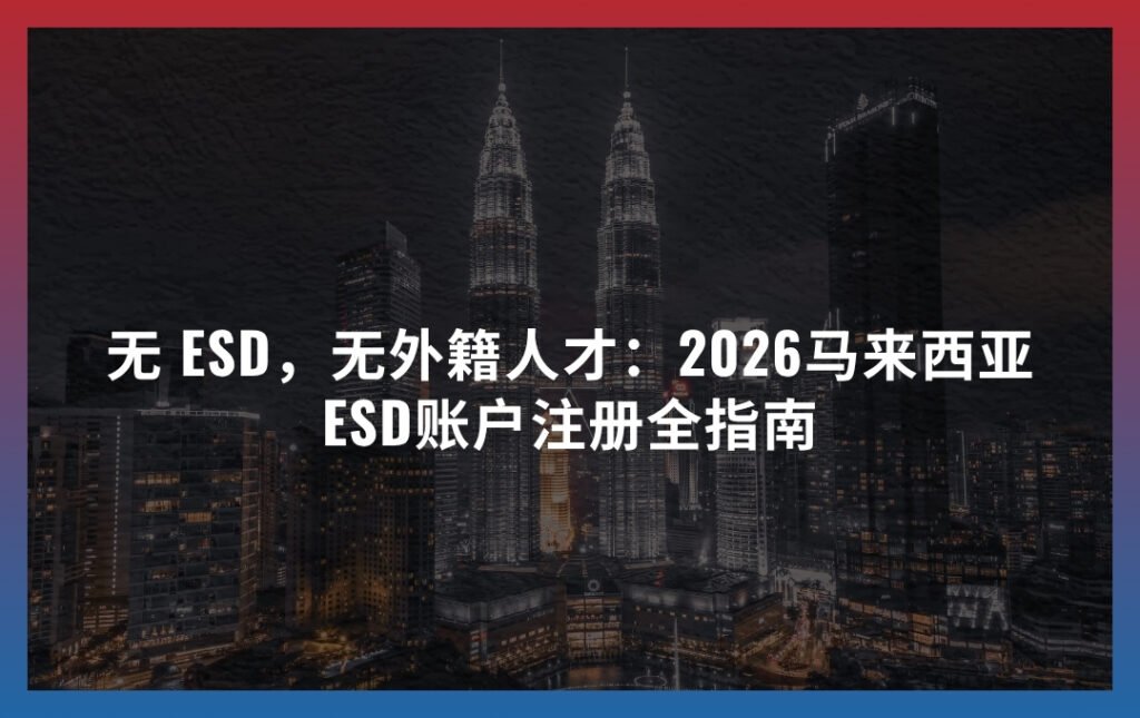 无 ESD，无外籍人才：2026马来西亚ESD账户注册全指南
