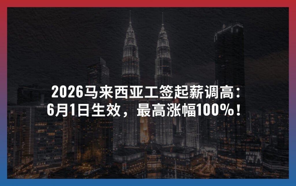 2026马来西亚工签起薪调高：6月1日生效，最高涨幅100%！