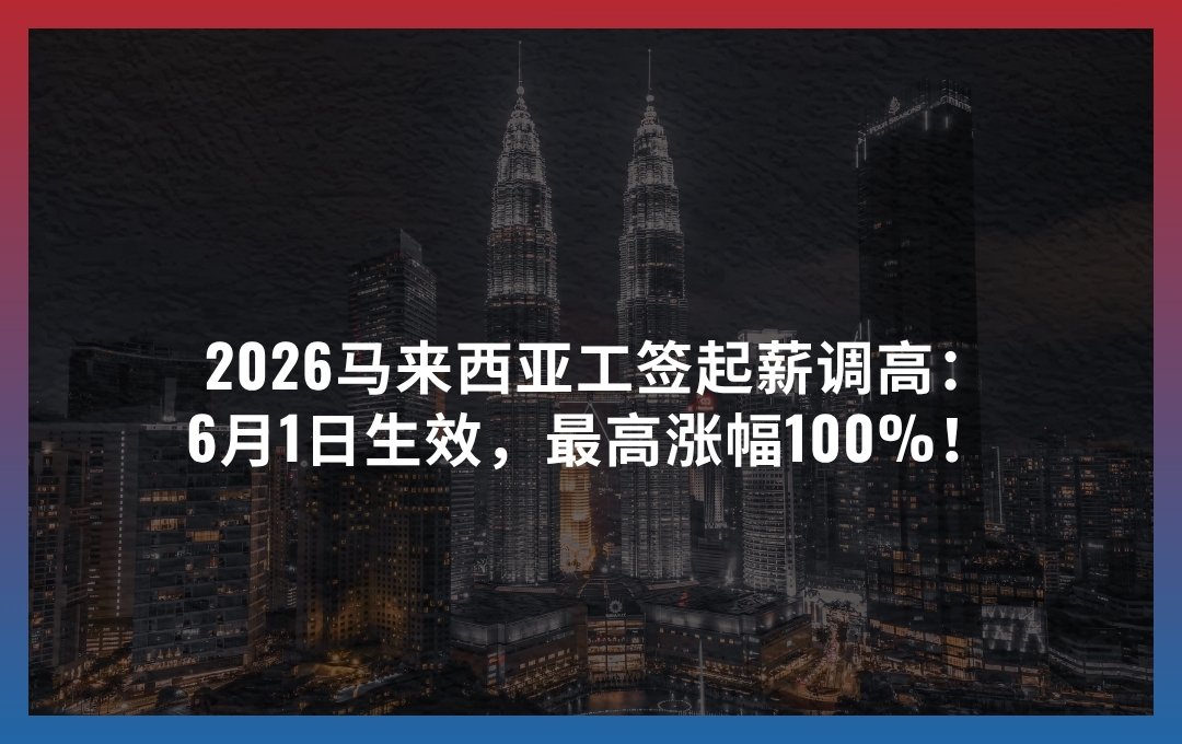 2026马来西亚工签起薪调高：6月1日生效，最高涨幅100%！