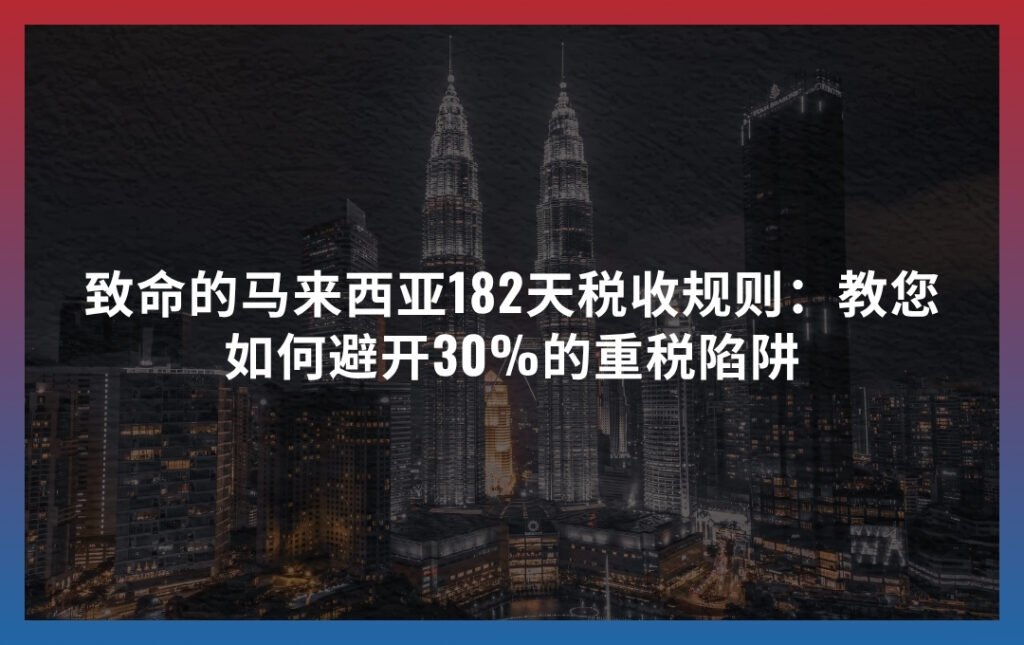 致命的马来西亚182天税收规则：教您如何避开30%的重税陷阱