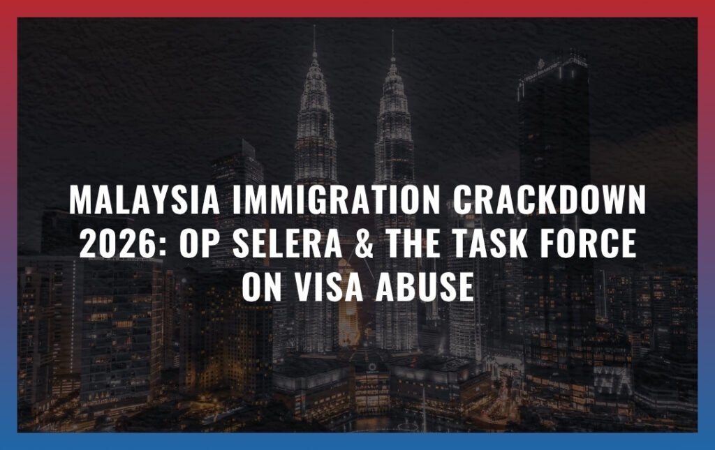 Malaysia Immigration Crackdown 2026: Op Selera & The Task Force on Visa Abuse
