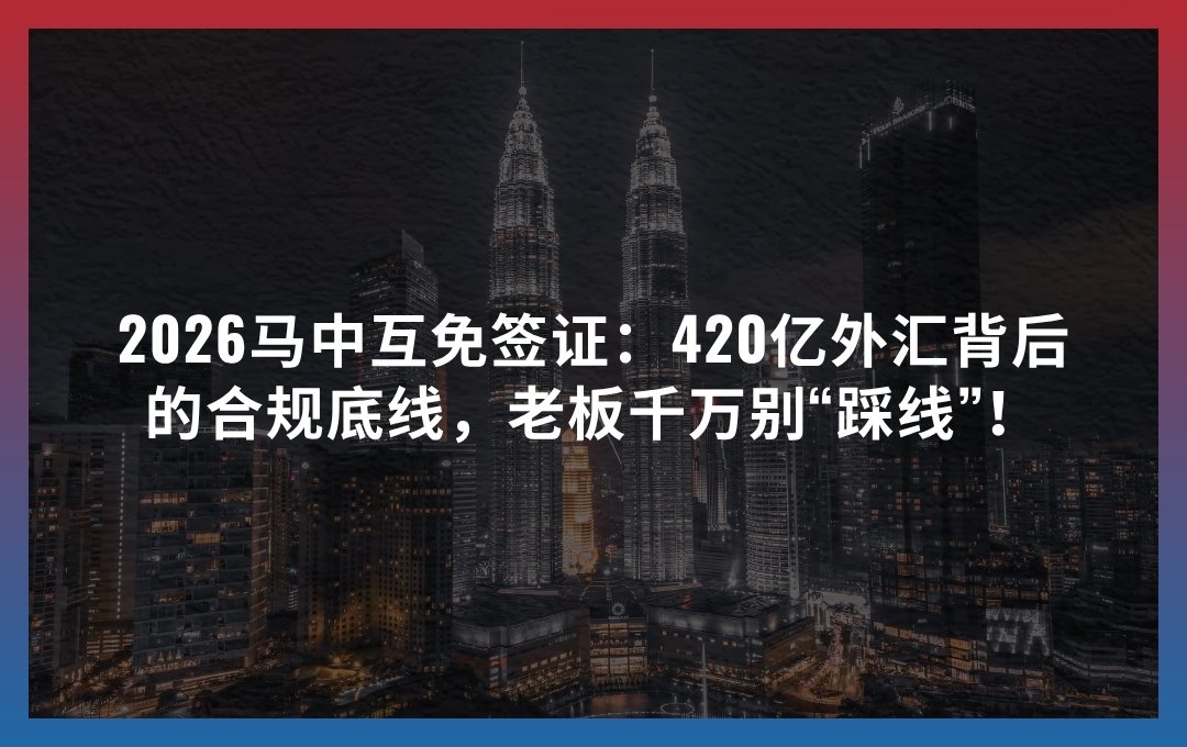 2026马中互免签证：420亿外汇背后的合规底线，老板千万别“踩线”！