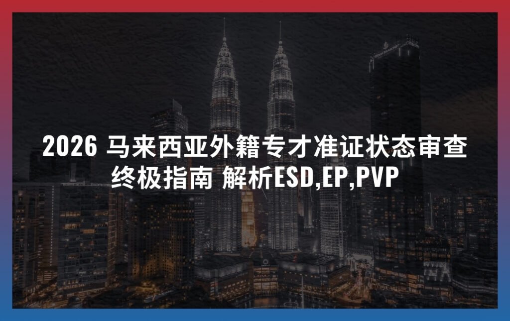 2026 外籍专才 马来西亚工签状态审查终极指南 解析ESD,EP,PVP