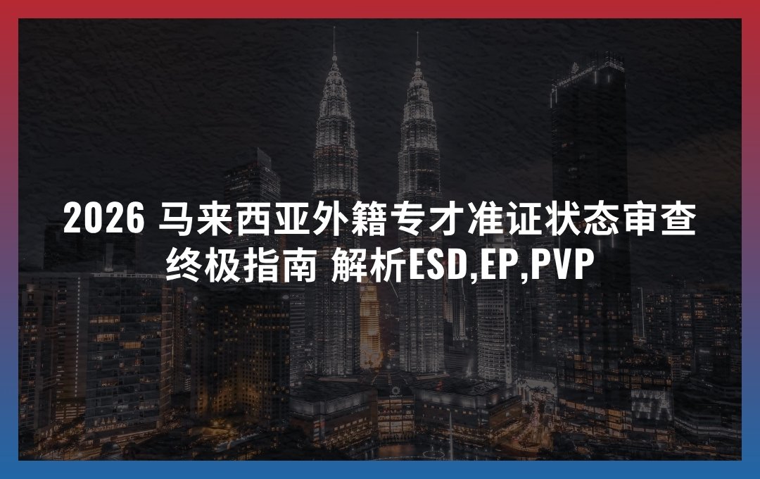 2026 外籍专才 马来西亚工签状态审查终极指南 解析ESD,EP,PVP