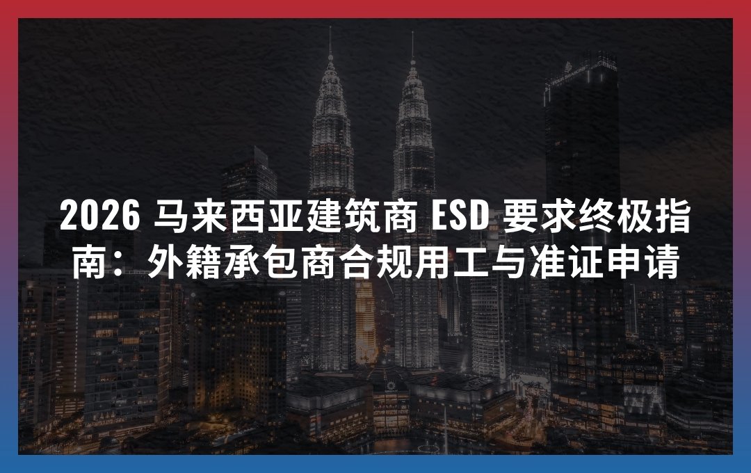 2026 马来西亚建筑商 ESD 要求终极指南：外籍承包商合规用工与准证申请