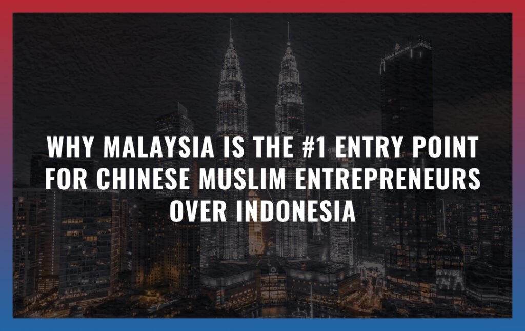 Why Malaysia is the #1 Entry Point for Chinese Muslim Entrepreneurs Over Indonesia