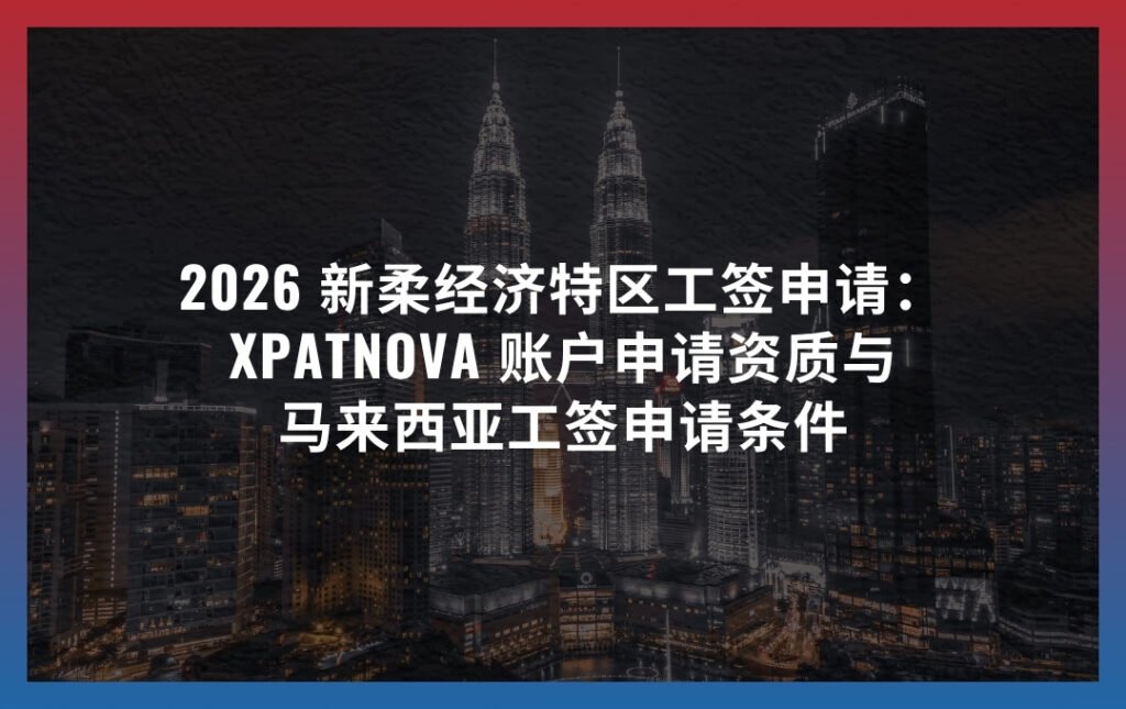 2026 新柔经济特区工签申请新政：XpatNova 账户申请资质与马来西亚工签申请条件
