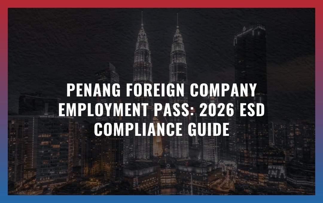 PENANG FOREIGN COMPANY EMPLOYMENT PASS: 2026 ESD COMPLIANCE GUIDE
