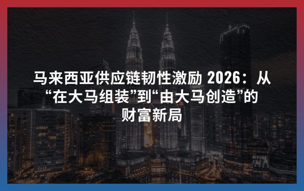 马来西亚供应链韧性激励 2026：从“在大马组装”到“由大马创造”的财富新局