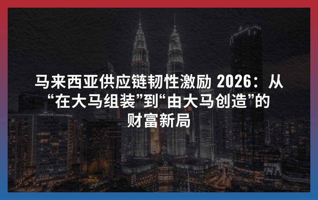 马来西亚供应链韧性激励 2026：从“在大马组装”到“由大马创造”的财富新局