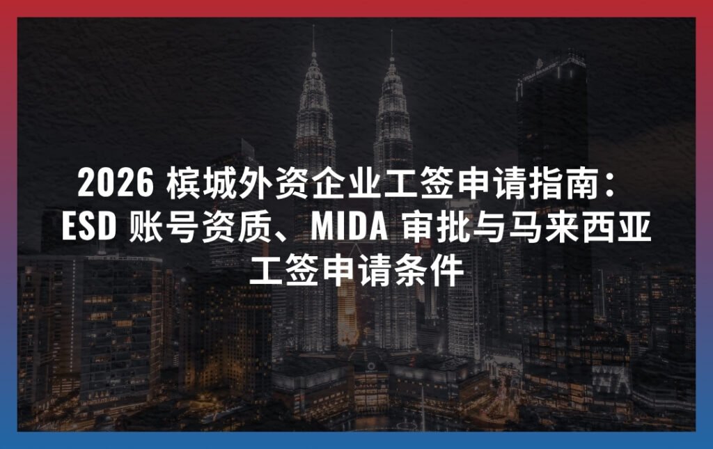 2026 槟城外资企业工签申请指南：ESD 账号资质、MIDA 审批与马来西亚工签申请条件