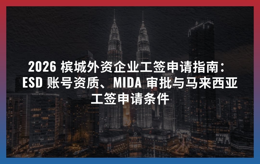 2026 槟城外资企业工签申请指南：ESD 账号资质、MIDA 审批与马来西亚工签申请条件