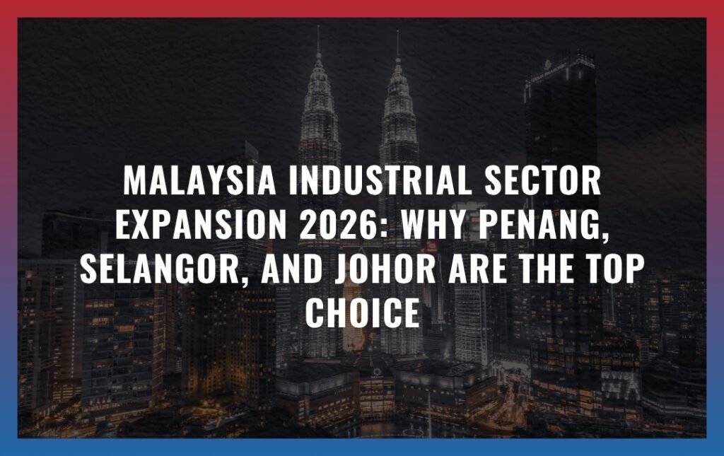 Malaysia Industrial Sector Expansion 2026: Why Penang, Selangor, and Johor are the Top Choice
