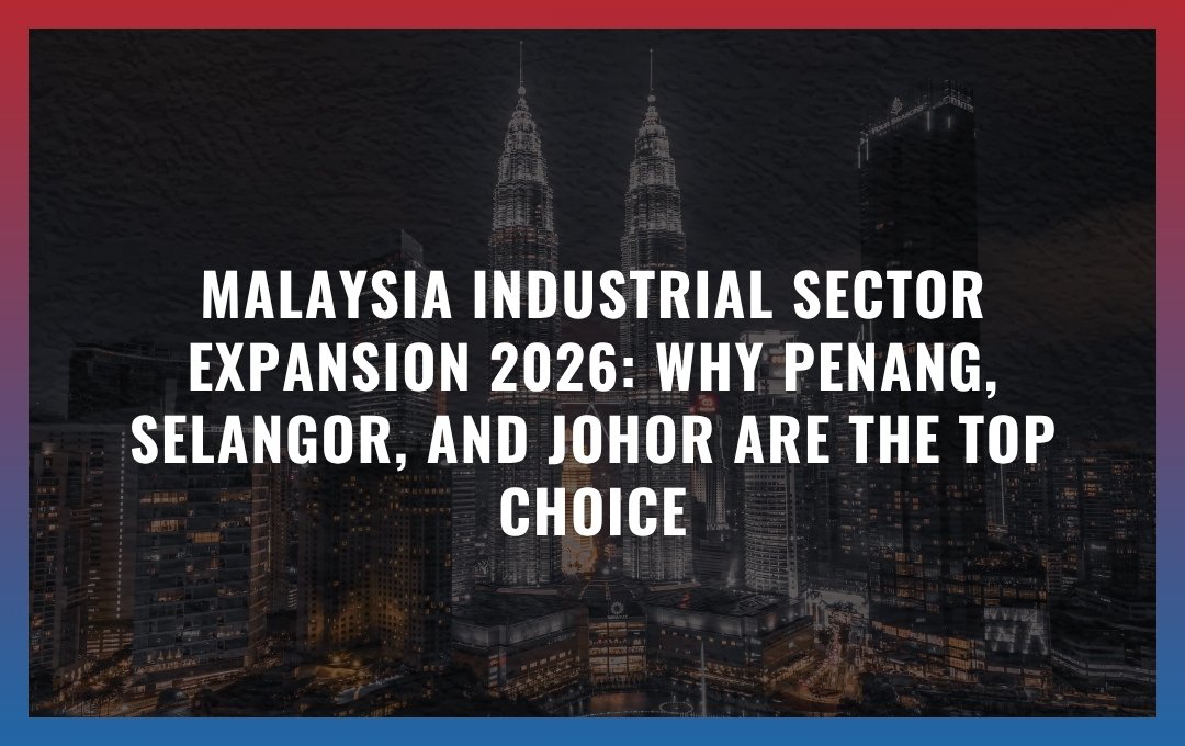 Malaysia Industrial Sector Expansion 2026: Why Penang, Selangor, and Johor are the Top Choice