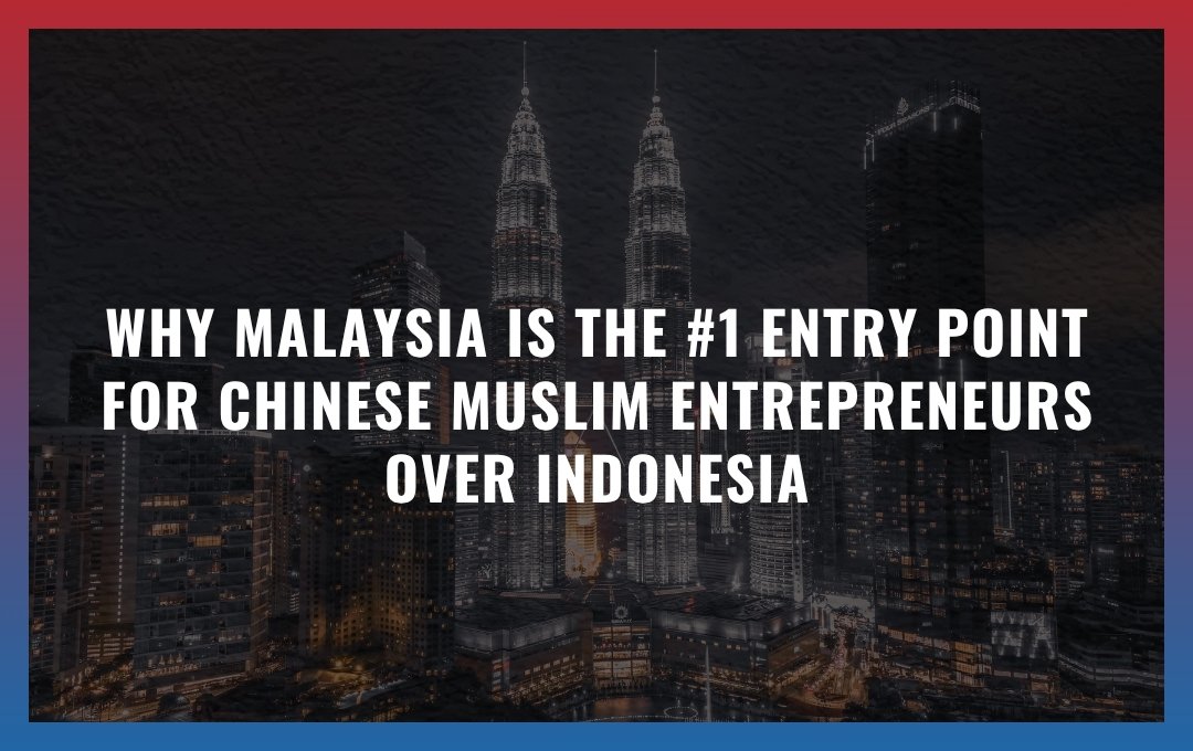 Why Malaysia is the #1 Entry Point for Chinese Muslim Entrepreneurs Over Indonesia