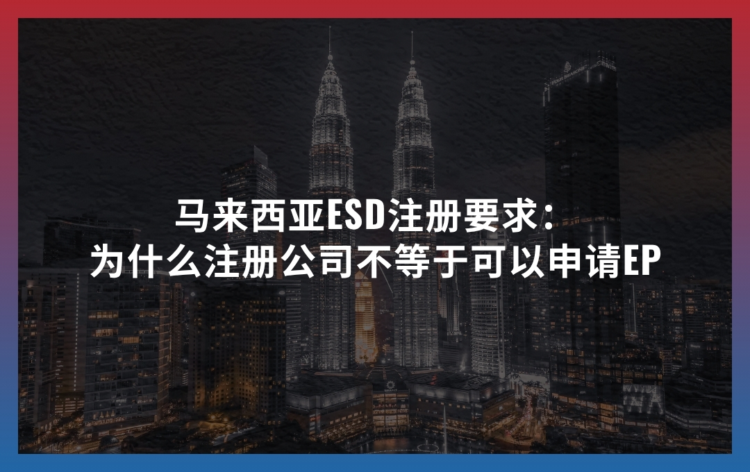 马来西亚ESD注册要求：为什么注册公司不等于可以申请EP