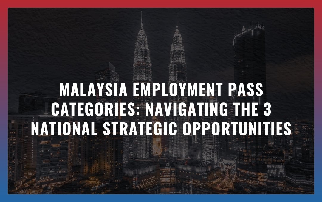 Malaysia Employment Pass Categories: Navigating the 3 National Strategic Opportunities