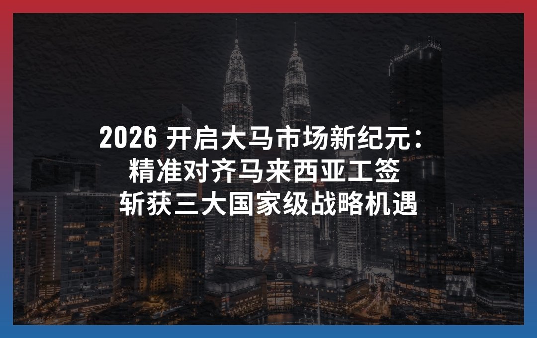 2026 开启大马市场新纪元：精准对齐马来西亚工签 斩获三大国家级战略机遇