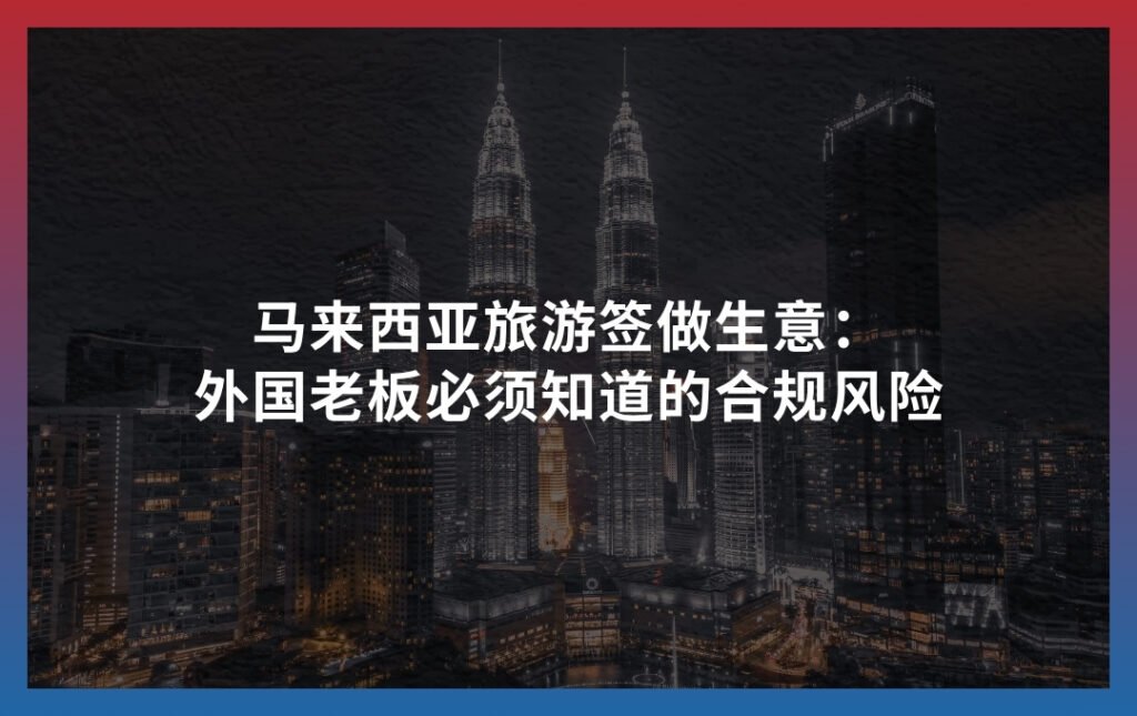 马来西亚旅游签做生意：外国老板必须知道的合规风险