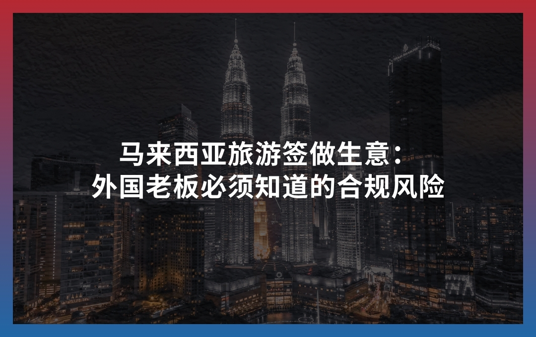 马来西亚旅游签做生意：外国老板必须知道的合规风险