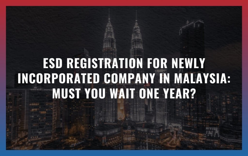ESD Registration for Newly Incorporated Company in Malaysia: Must You Wait One Year?