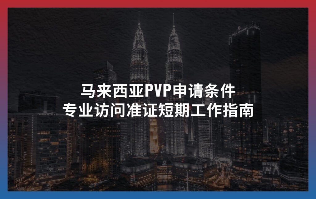 马来西亚PVP申请条件：专业访问准证短期工作指南