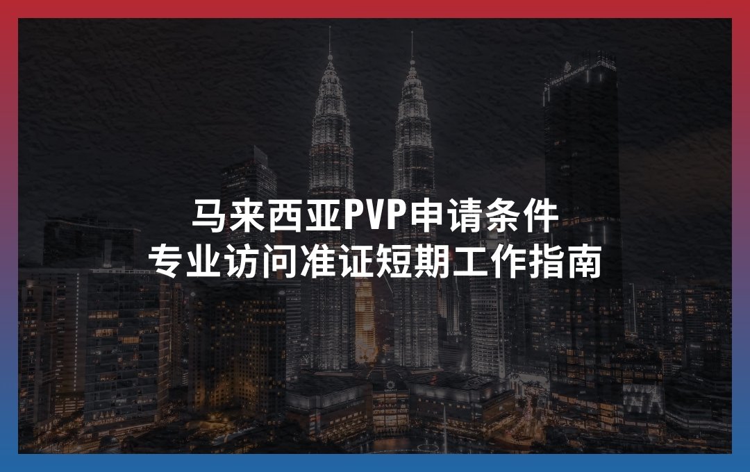 马来西亚PVP申请条件：专业访问准证短期工作指南