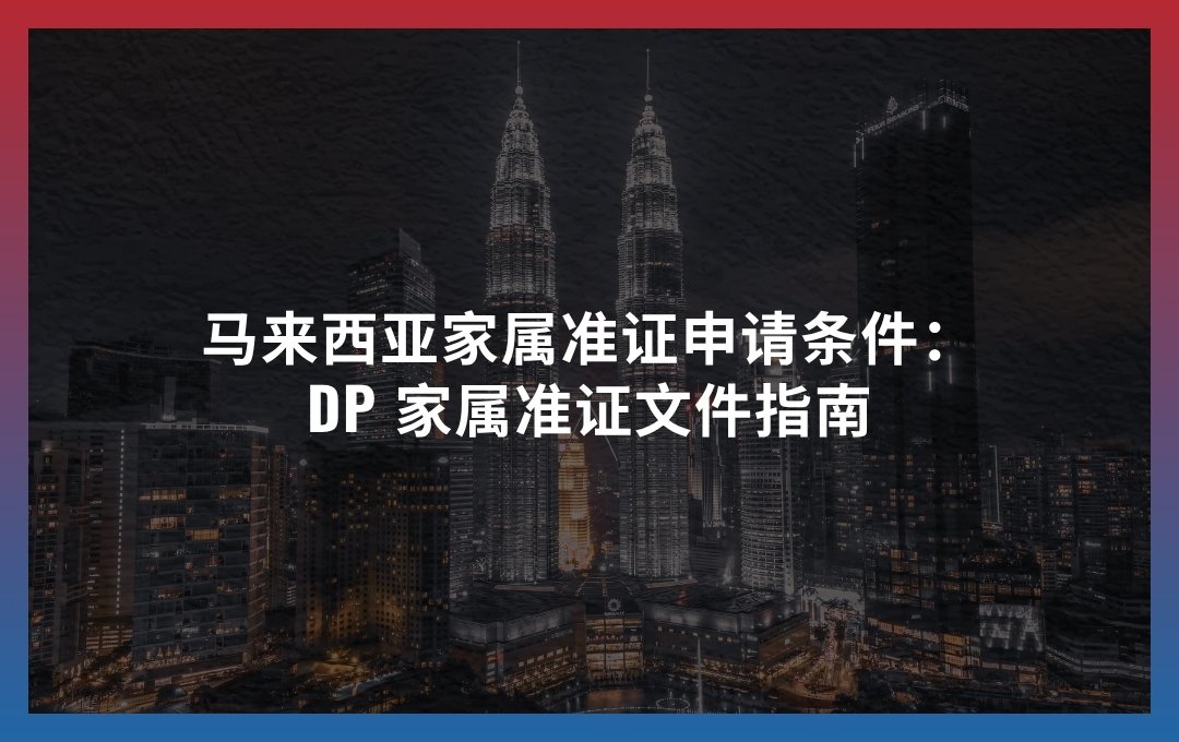 马来西亚家属准证申请条件：DP 家属准证文件指南