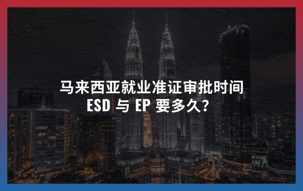 马来西亚就业准证审批时间 2026：ESD 与 EP 要多久？