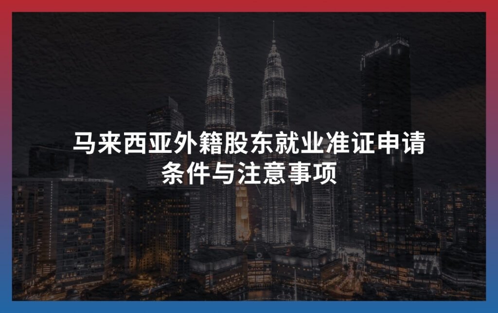 马来西亚外籍股东就业准证申请：条件与注意事项