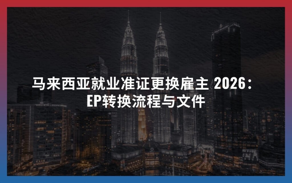 马来西亚就业准证更换雇主：EP转换流程与文件