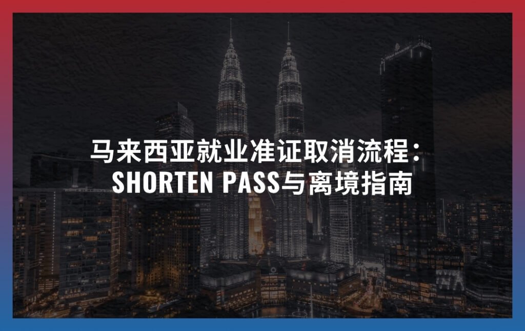 马来西亚就业准证取消流程 2026：Shorten Pass与离境指南