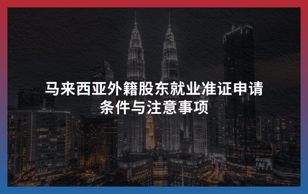 马来西亚外籍股东就业准证申请：条件与注意事项