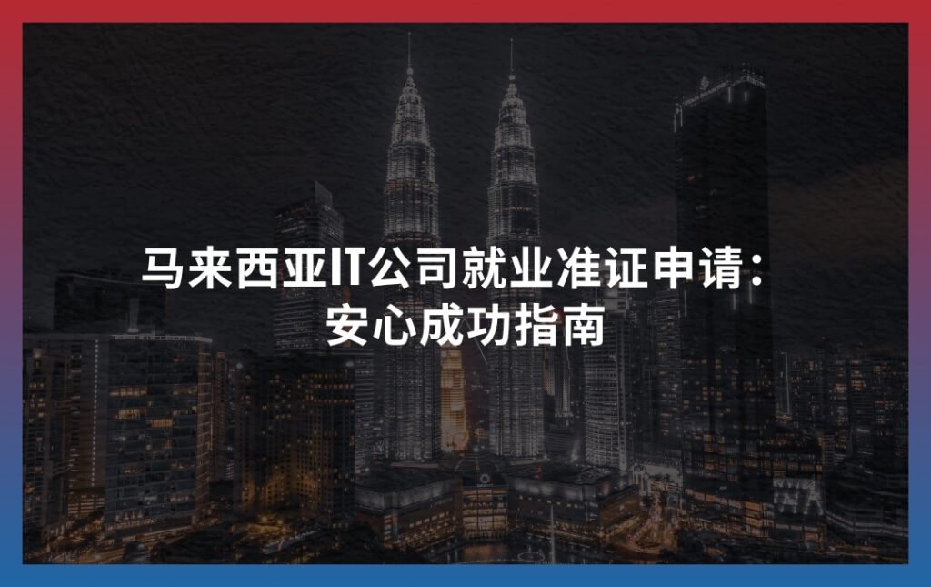 马来西亚IT公司就业准证申请：安心成功指南