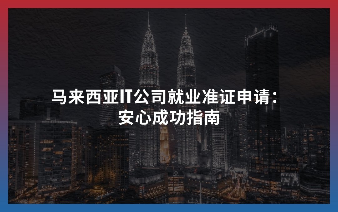 马来西亚IT公司就业准证申请：安心成功指南