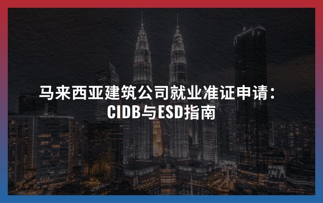 马来西亚建筑公司就业准证申请:CIDB与ESD指南