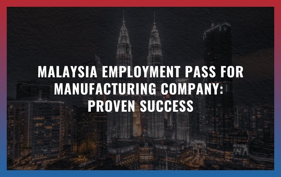 Malaysia Employment Pass for Manufacturing Company: Proven Success