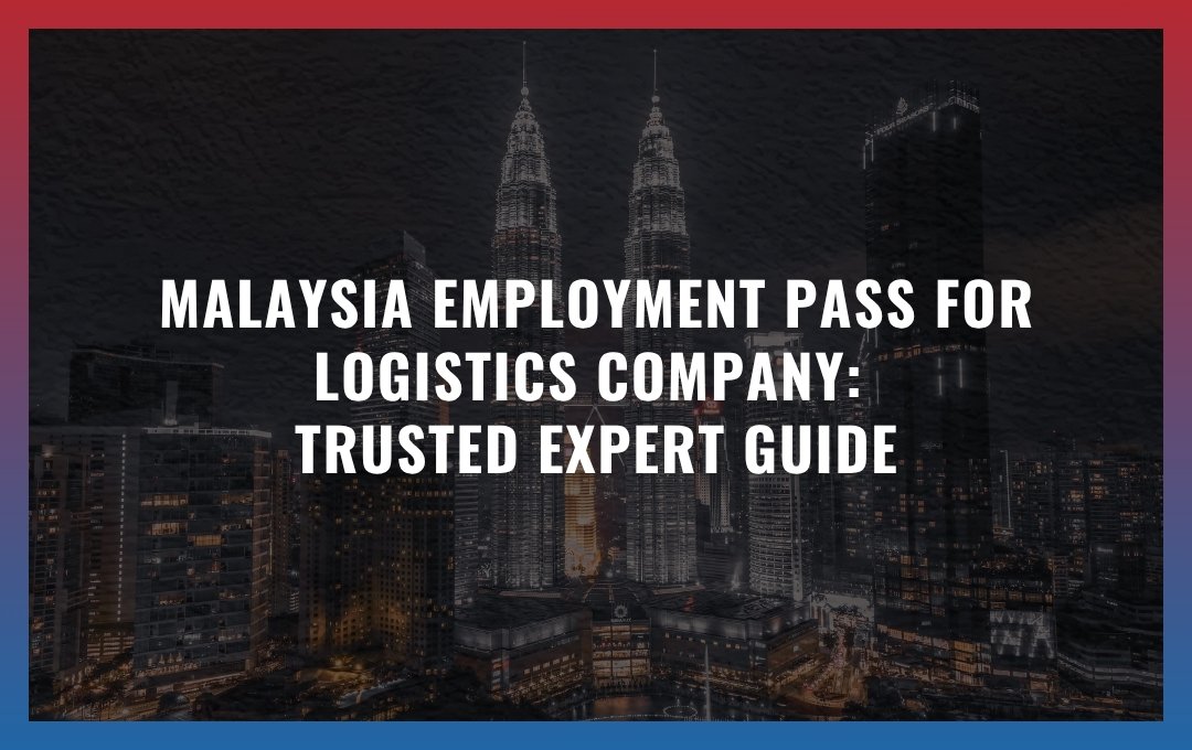 Malaysia Employment Pass for logistics company: Trusted Expert Guide