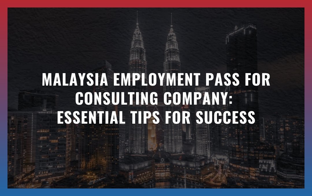 Malaysia Employment Pass for consulting company: Essential Tips for Success